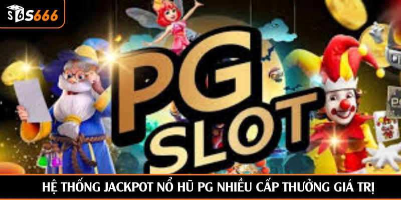 Hệ thống jackpot nổ hũ PG nhiều cấp thưởng giá trị