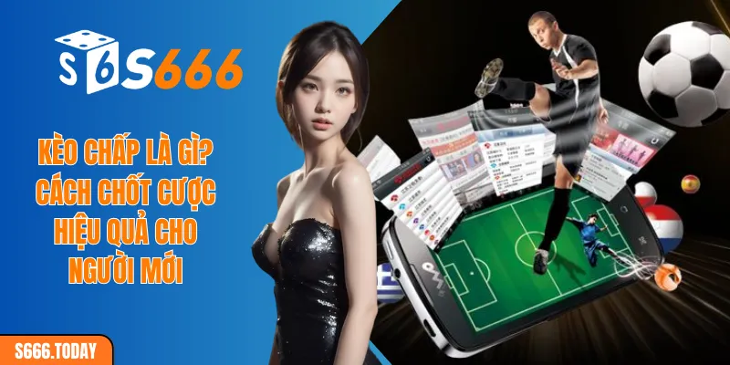 Kèo chấp là gì? Cách chốt cược hiệu quả cho người mới
